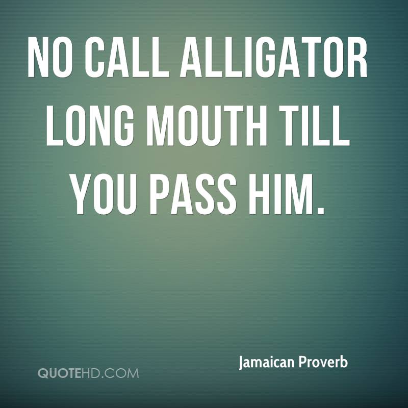 Name:  jamaican-proverb-quote-no-call-alligator-long-mouth-till-you-pass-him.jpg
Views: 402
Size:  55.9 KB